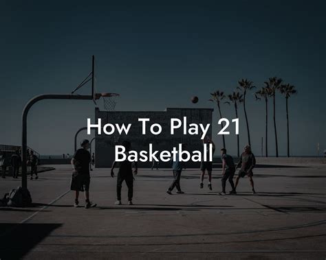 How to Play 21 in Basketball: A Game Where Dribbling Meets Philosophy